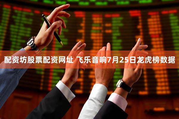 配资坊股票配资网址 飞乐音响7月25日龙虎榜数据