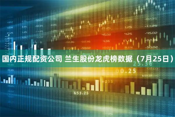 国内正规配资公司 兰生股份龙虎榜数据（7月25日）