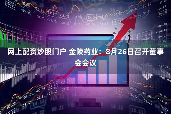 网上配资炒股门户 金陵药业：8月26日召开董事会会议