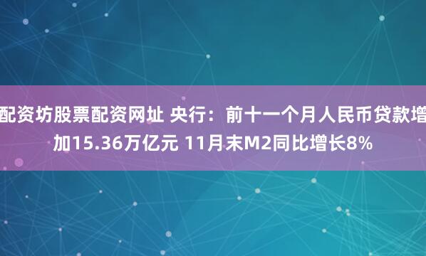 配资坊股票配资网址 央行：前十一个月人民币贷款增加15.36万亿元 11月末M2同比增长8%