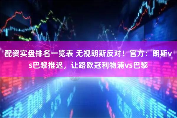 配资实盘排名一览表 无视朗斯反对!官方:朗斯vs巴黎推迟,让路欧冠利物浦vs巴黎