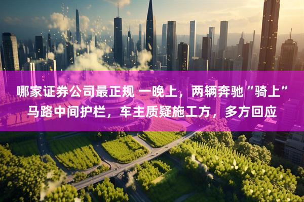 哪家证券公司最正规 一晚上，两辆奔驰“骑上”马路中间护栏，车主质疑施工方，多方回应