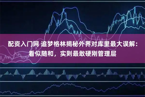 配资入门网 追梦格林揭秘外界对库里最大误解：看似随和，实则最敢硬刚管理层