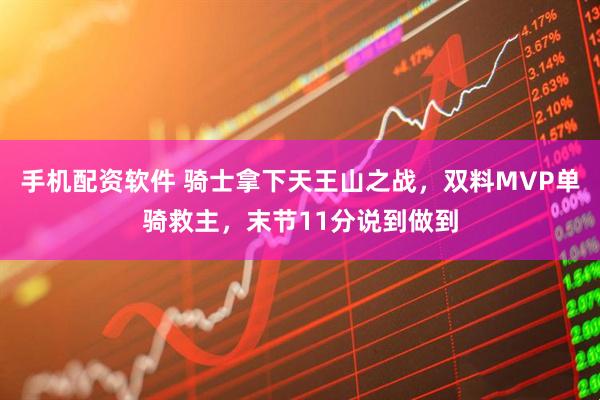 手机配资软件 骑士拿下天王山之战，双料MVP单骑救主，末节11分说到做到