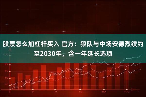 股票怎么加杠杆买入 官方：狼队与中场安德烈续约至2030年，含一年延长选项